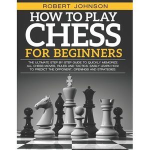 How To Play Chess For Beginners: The Ultimate Step-by-Step Guide to Quickly Memo